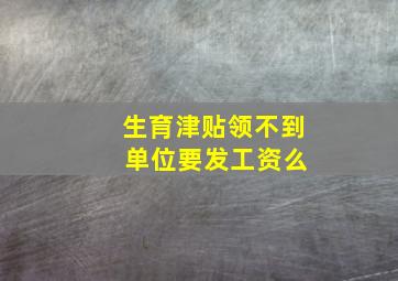 生育津贴领不到 单位要发工资么